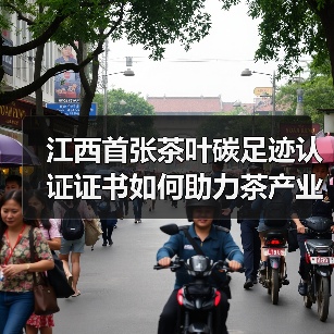江西首张茶叶碳足迹认证证书如何助力茶产业?(图1) 江西首张茶叶碳足迹认证证书如何助力茶产业?(图1)