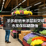 茶多酚纳米涂层新突破!水果保鲜期翻倍(图1) 茶多酚纳米涂层新突破!水果保鲜期翻倍(图1)