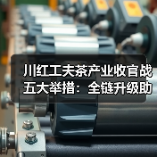 川红工夫茶产业收官战五大举措:全链升级助推产值破百亿(图4) 川红工夫茶产业收官战五大举措:全链升级助推产值破百亿(图4)