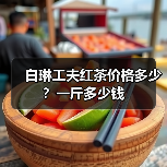 白琳工夫红茶价格多少?一斤多少钱(图3) 白琳工夫红茶价格多少?一斤多少钱(图3)
