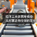 坦洋工夫茶百年传奇:从村寨走向全球的文化传承(图4) 坦洋工夫茶百年传奇:从村寨走向全球的文化传承(图4)