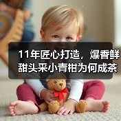 11年匠心打造,爆香鲜甜头采小青柑为何成茶友挚爱?(图2) 11年匠心打造,爆香鲜甜头采小青柑为何成茶友挚爱?(图2)