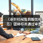 《茶叶机械售后服务规范》团体标准通过审查 填补行业空白提升服务质量(图4) 《茶叶机械售后服务规范》团体标准通过审查 填补行业空白提升服务质量(图4)