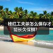 桂红工夫茶怎么保存才能长久保鲜?(图3) 桂红工夫茶怎么保存才能长久保鲜?(图3)