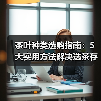 茶叶种类选购指南:5大实用方法解决选茶存茶烦恼 茶叶种类选购指南:5大实用方法解决选茶存茶烦恼