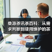 桑源茶讯茶百科:从需求判断到使用维护的茶叶挑选指南(图1) 桑源茶讯茶百科:从需求判断到使用维护的茶叶挑选指南(图1)
