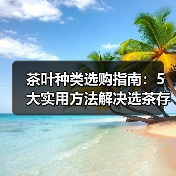 茶叶种类选购指南:5大实用方法解决选茶存茶烦恼(图3) 茶叶种类选购指南:5大实用方法解决选茶存茶烦恼(图3)