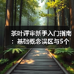 茶叶评审新手入门指南:基础概念误区与5个解决方案(图2) 茶叶评审新手入门指南:基础概念误区与5个解决方案(图2)