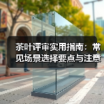 茶叶评审实用指南:常见场景选择要点与注意事项(图4) 茶叶评审实用指南:常见场景选择要点与注意事项(图4)