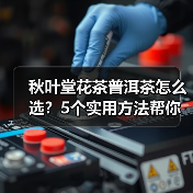 秋叶堂花茶普洱茶怎么选?5个实用方法帮你解决选择困难(图3) 秋叶堂花茶普洱茶怎么选?5个实用方法帮你解决选择困难(图3)