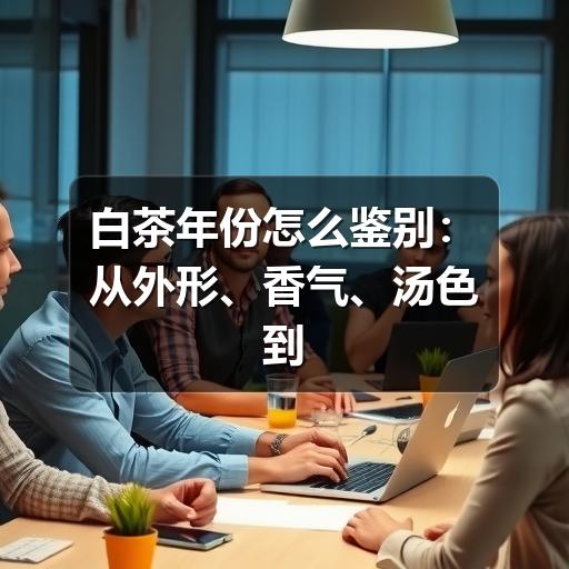白茶年份怎么鉴别:从外形、香气、汤色到口感的实用判断 白茶年份怎么鉴别:从外形、香气、汤色到口感的实用判断
