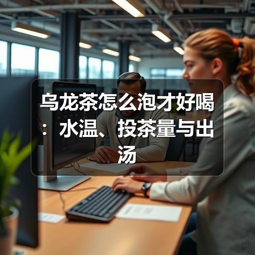 乌龙茶怎么泡才好喝：水温、投茶量与出汤时间详解