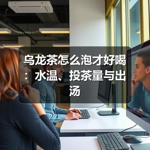 乌龙茶怎么泡才好喝：水温、投茶量与出汤时间详解