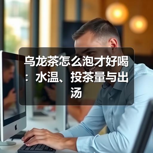 乌龙茶怎么泡才好喝：水温、投茶量与出汤时间详解