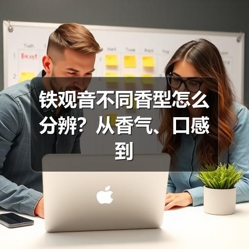 铁观音不同香型怎么分辨？从香气、口感到适合人群讲清楚