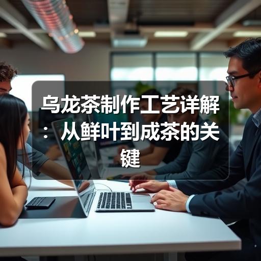 乌龙茶制作工艺详解：从鲜叶到成茶的关键步骤